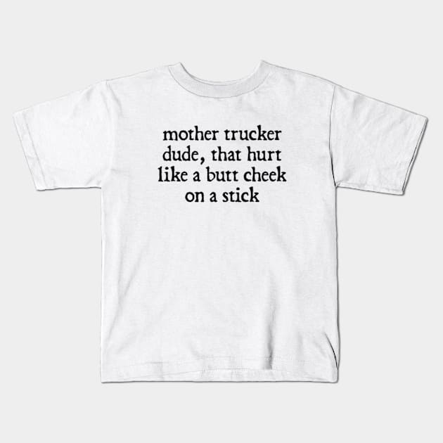 Mother Trucker Dude, That Hurt Like a Butt Cheek On a Stick Kids T-Shirt by  hal mafhoum?